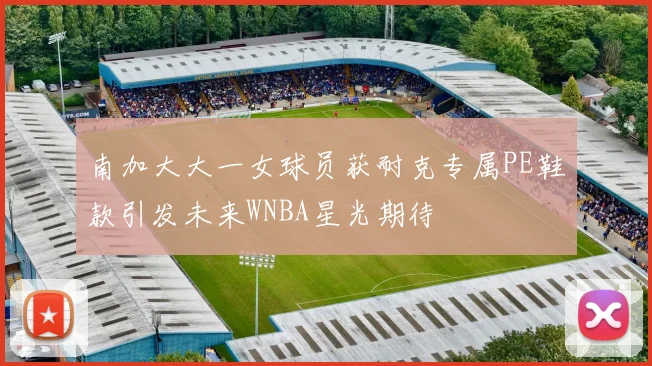 南加大大一女球员获耐克专属PE鞋款引发未来WNBA星光期待