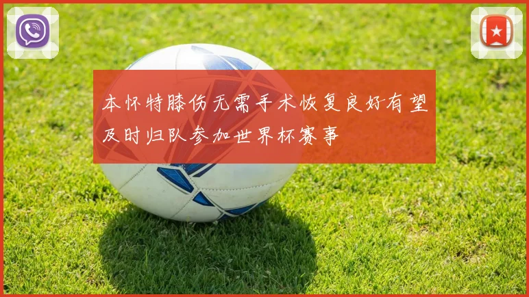 本怀特膝伤无需手术恢复良好有望及时归队参加世界杯赛事