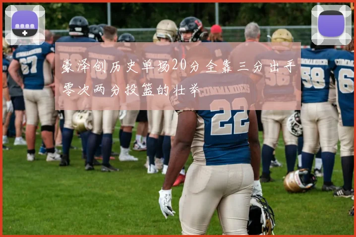 豪泽创历史单场20分全靠三分出手零次两分投篮的壮举
